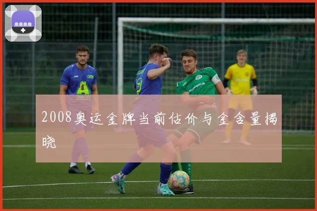 2008奥运金牌当前估价与金含量揭晓