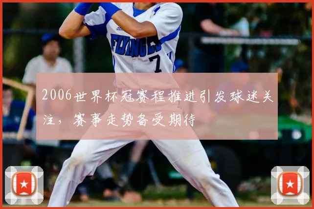 2006世界杯冠赛程推进引发球迷关注，赛事走势备受期待