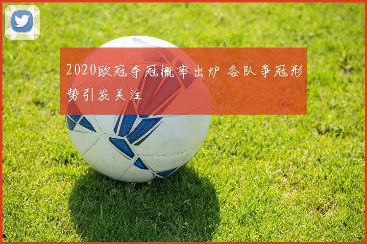 2020欧冠夺冠概率出炉 各队争冠形势引发关注