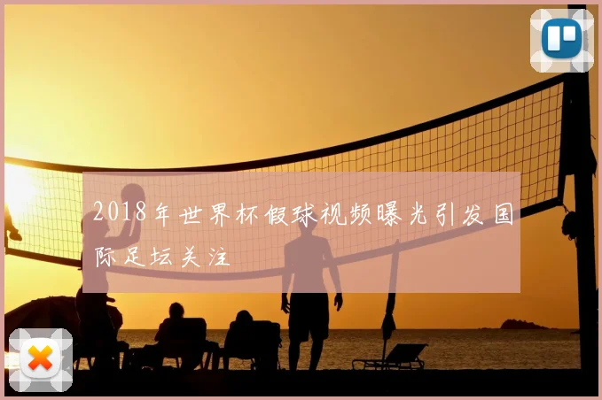 2018年世界杯假球视频曝光引发国际足坛关注