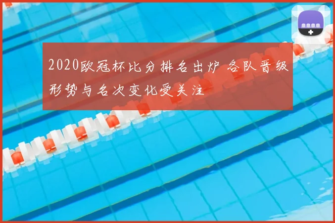 2020欧冠杯比分排名出炉 各队晋级形势与名次变化受关注