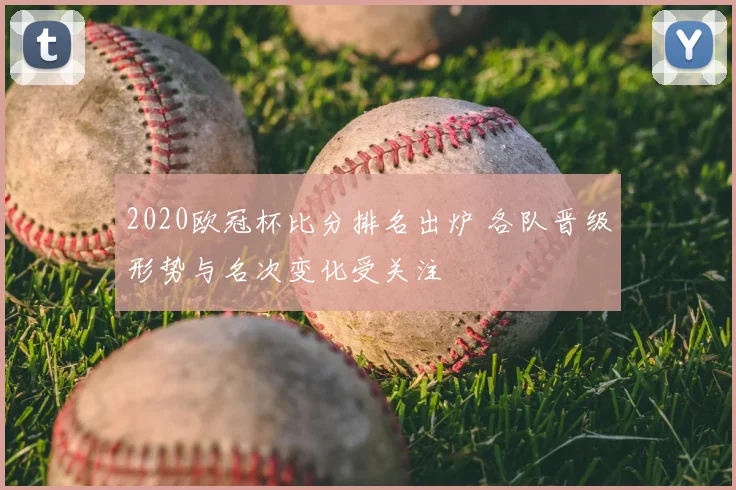 2020欧冠杯比分排名出炉 各队晋级形势与名次变化受关注