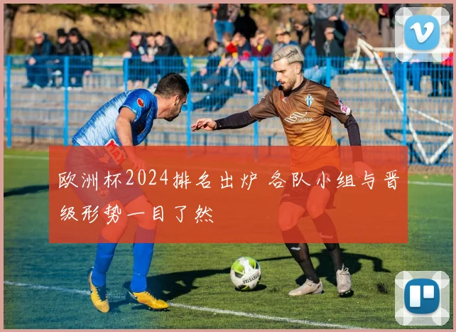 欧洲杯2024排名出炉 各队小组与晋级形势一目了然