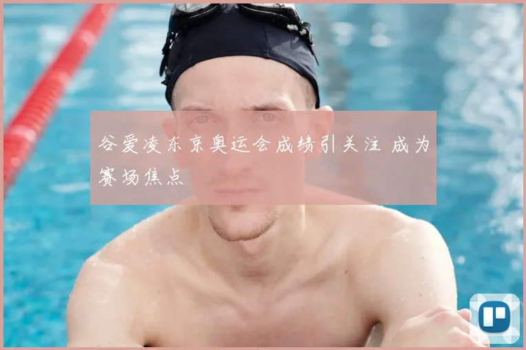 谷爱凌东京奥运会成绩引关注 成为赛场焦点