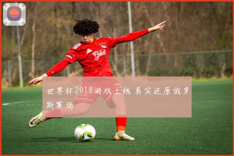 世界杯2018游戏上线 真实还原俄罗斯赛场