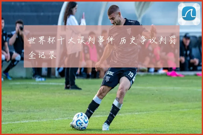 世界杯十大误判事件 历史争议判罚全记录