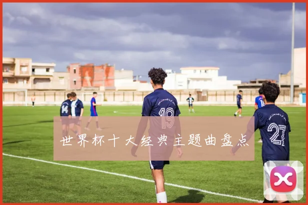 世界杯十大经典主题曲盘点