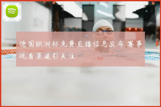 德国欧洲杯免费直播信息发布 赛事观看渠道引关注